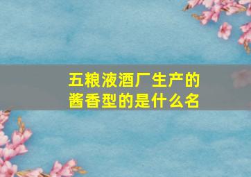 五粮液酒厂生产的酱香型的是什么名