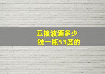 五粮液酒多少钱一瓶53度的