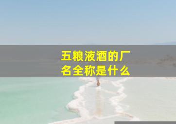 五粮液酒的厂名全称是什么