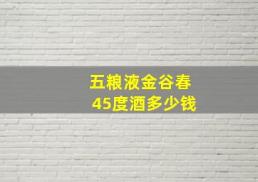 五粮液金谷春45度酒多少钱