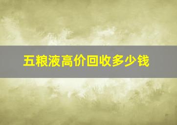 五粮液高价回收多少钱