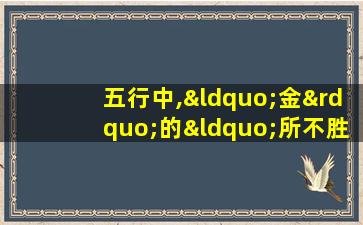 五行中,“金”的“所不胜”之行是