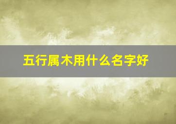 五行属木用什么名字好