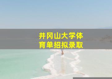 井冈山大学体育单招拟录取