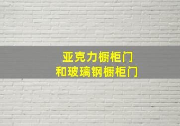 亚克力橱柜门和玻璃钢橱柜门