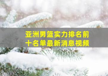 亚洲男篮实力排名前十名单最新消息视频