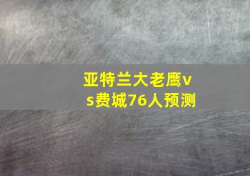 亚特兰大老鹰vs费城76人预测