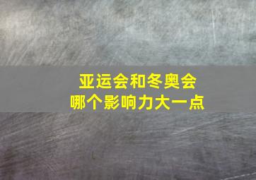 亚运会和冬奥会哪个影响力大一点