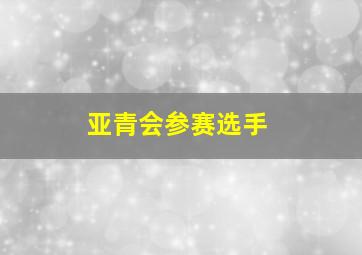 亚青会参赛选手