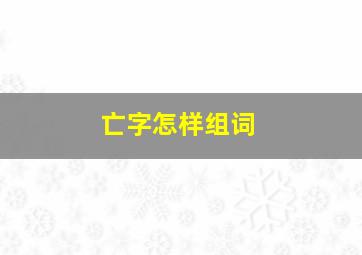 亡字怎样组词