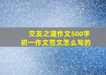 交友之道作文500字初一作文范文怎么写的