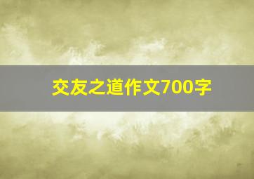 交友之道作文700字