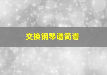 交换钢琴谱简谱