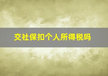 交社保扣个人所得税吗