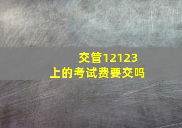 交管12123上的考试费要交吗