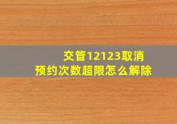 交管12123取消预约次数超限怎么解除