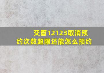 交管12123取消预约次数超限还能怎么预约