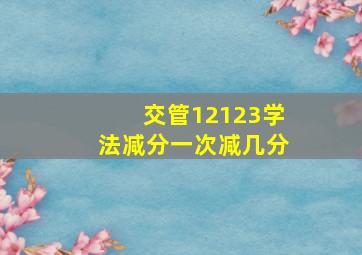 交管12123学法减分一次减几分