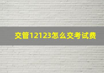 交管12123怎么交考试费