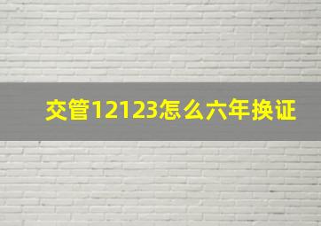 交管12123怎么六年换证