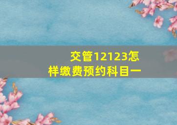 交管12123怎样缴费预约科目一