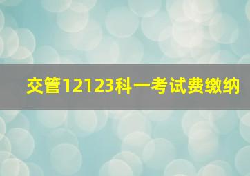 交管12123科一考试费缴纳