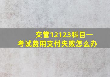 交管12123科目一考试费用支付失败怎么办