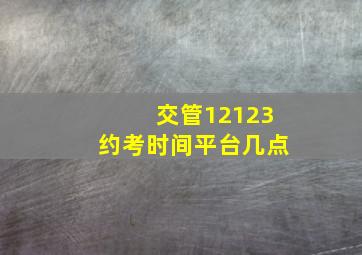 交管12123约考时间平台几点