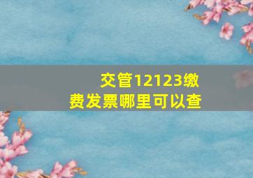 交管12123缴费发票哪里可以查