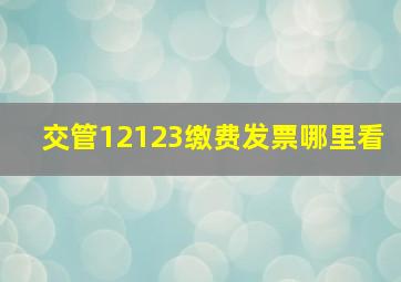 交管12123缴费发票哪里看