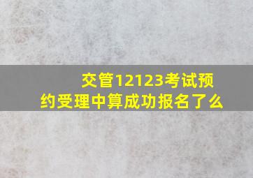 交管12123考试预约受理中算成功报名了么