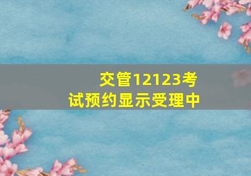 交管12123考试预约显示受理中