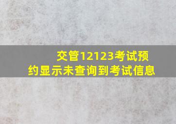 交管12123考试预约显示未查询到考试信息