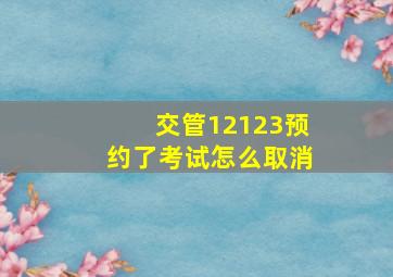 交管12123预约了考试怎么取消