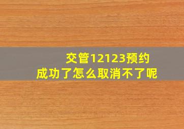 交管12123预约成功了怎么取消不了呢