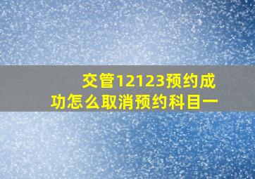 交管12123预约成功怎么取消预约科目一