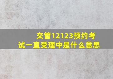 交管12123预约考试一直受理中是什么意思