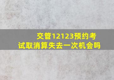 交管12123预约考试取消算失去一次机会吗