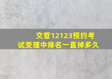 交管12123预约考试受理中排名一直掉多久