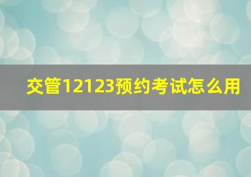 交管12123预约考试怎么用