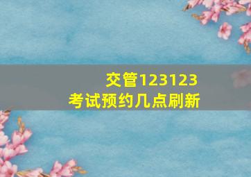 交管123123考试预约几点刷新