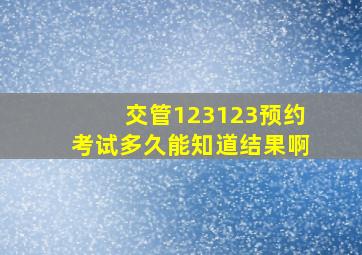 交管123123预约考试多久能知道结果啊