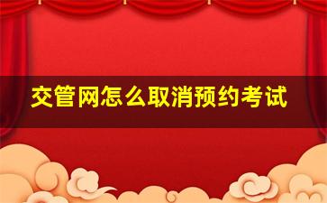 交管网怎么取消预约考试