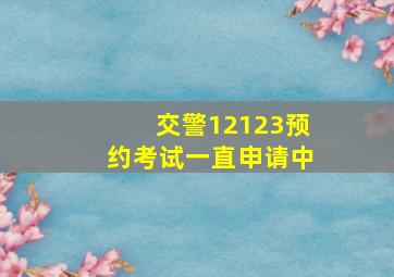 交警12123预约考试一直申请中