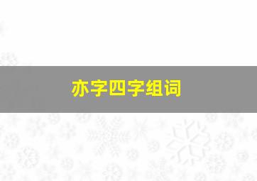 亦字四字组词