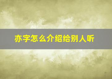 亦字怎么介绍给别人听