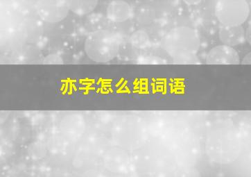 亦字怎么组词语