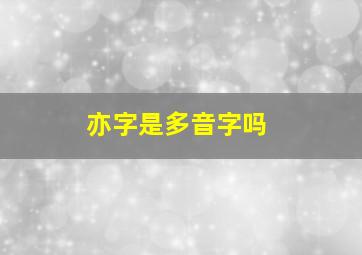 亦字是多音字吗