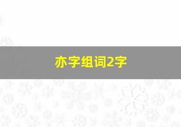 亦字组词2字