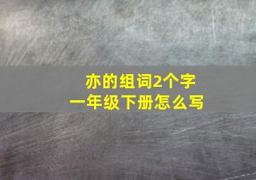 亦的组词2个字一年级下册怎么写